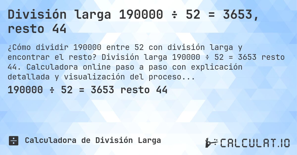 División larga 190000 ÷ 52 = 3653, resto 44. División larga 190000 ÷ 52 = 3653 resto 44. Calculadora online paso a paso con explicación detallada y visualización del proceso de división con resto.