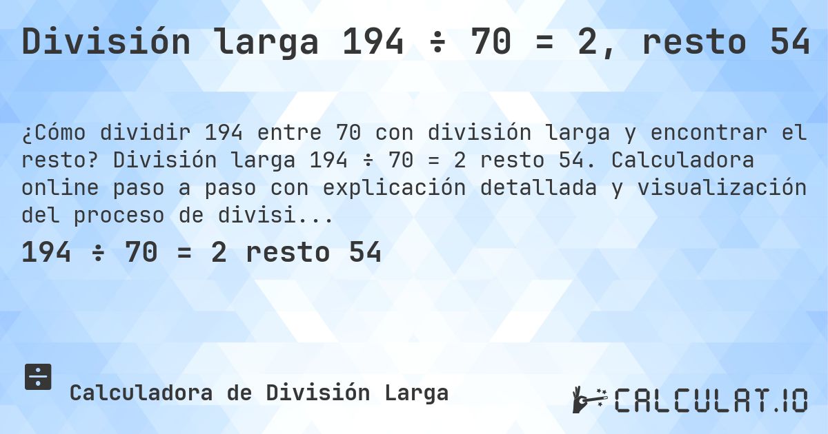 División larga 194 ÷ 70 = 2, resto 54. División larga 194 ÷ 70 = 2 resto 54. Calculadora online paso a paso con explicación detallada y visualización del proceso de división con resto.