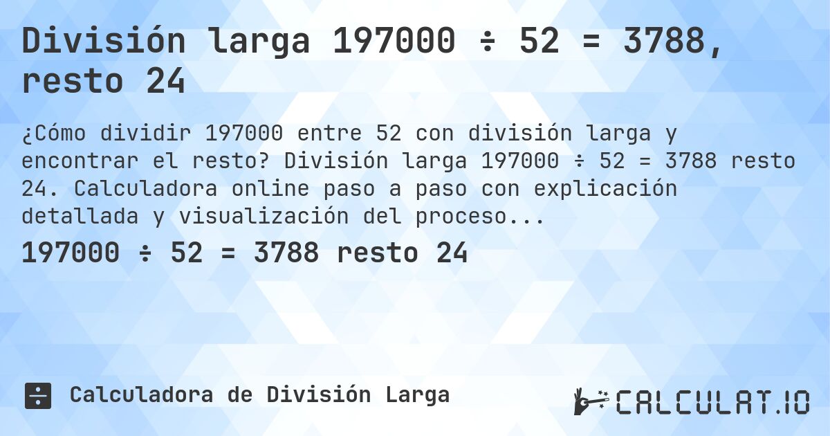División larga 197000 ÷ 52 = 3788, resto 24. División larga 197000 ÷ 52 = 3788 resto 24. Calculadora online paso a paso con explicación detallada y visualización del proceso de división con resto.