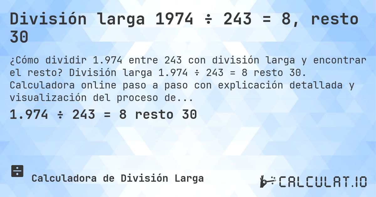 División larga 1974 ÷ 243 = 8, resto 30. División larga 1.974 ÷ 243 = 8 resto 30. Calculadora online paso a paso con explicación detallada y visualización del proceso de división con resto.