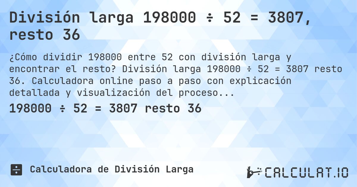 División larga 198000 ÷ 52 = 3807, resto 36. División larga 198000 ÷ 52 = 3807 resto 36. Calculadora online paso a paso con explicación detallada y visualización del proceso de división con resto.