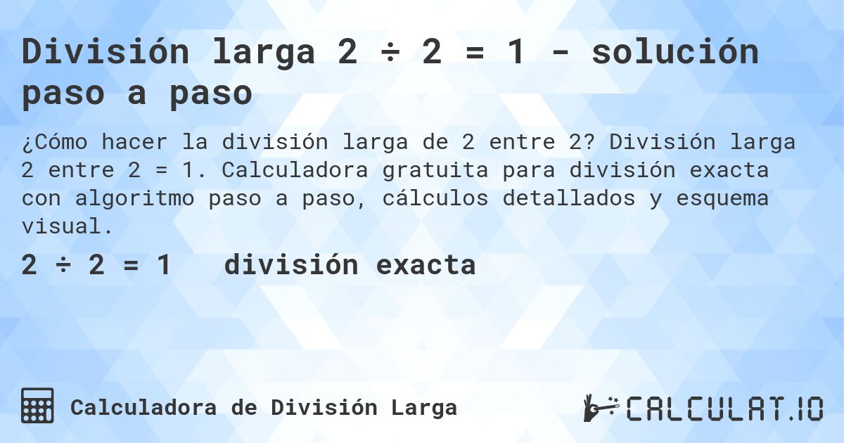 División larga 2 ÷ 2 = 1 - solución paso a paso. División larga 2 entre 2 = 1. Calculadora gratuita para división exacta con algoritmo paso a paso, cálculos detallados y esquema visual.