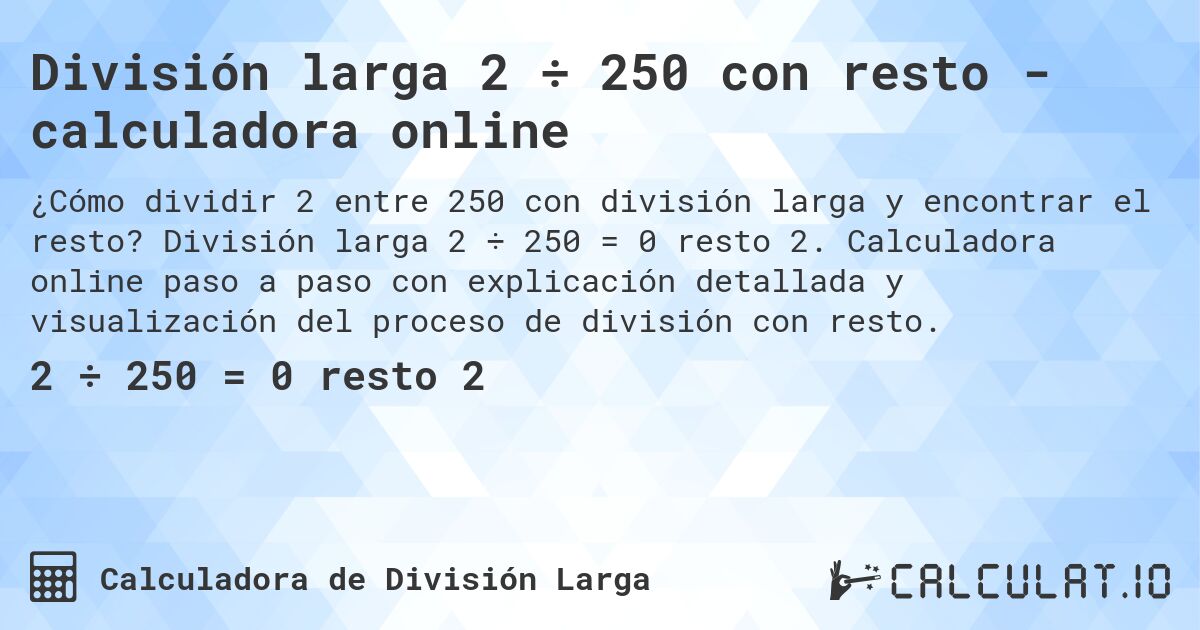 División larga 2 ÷ 250 con resto - calculadora online. División larga 2 ÷ 250 = 0 resto 2. Calculadora online paso a paso con explicación detallada y visualización del proceso de división con resto.
