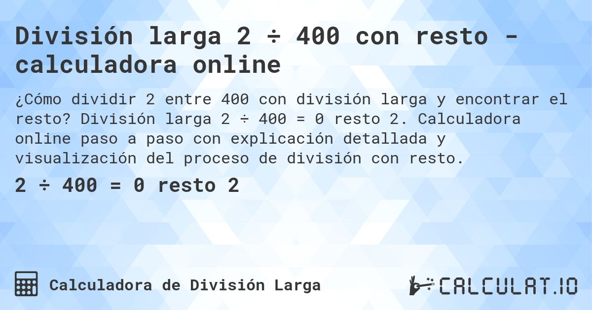 División larga 2 ÷ 400 con resto - calculadora online. División larga 2 ÷ 400 = 0 resto 2. Calculadora online paso a paso con explicación detallada y visualización del proceso de división con resto.