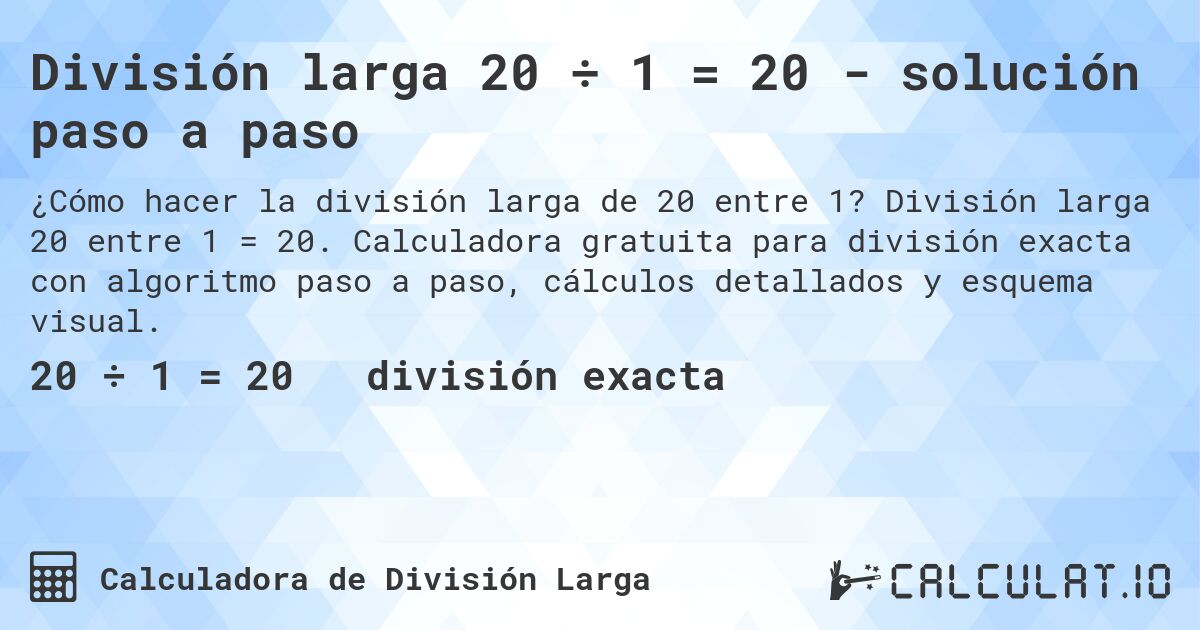 División larga 20 ÷ 1 = 20 - solución paso a paso. División larga 20 entre 1 = 20. Calculadora gratuita para división exacta con algoritmo paso a paso, cálculos detallados y esquema visual.