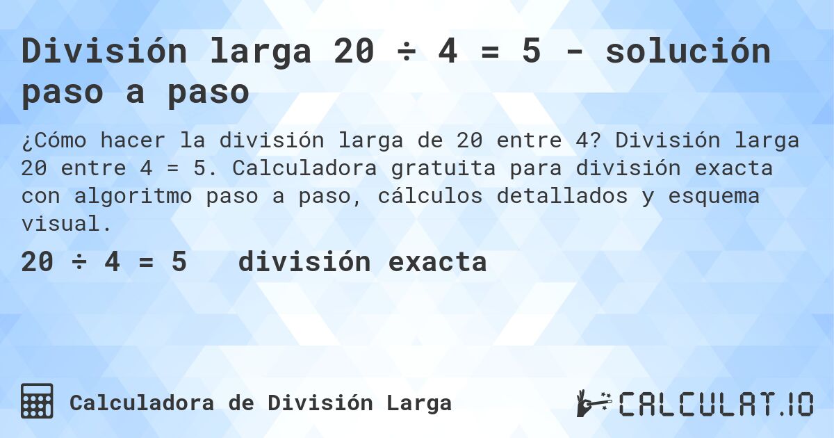 División larga 20 ÷ 4 = 5 - solución paso a paso. División larga 20 entre 4 = 5. Calculadora gratuita para división exacta con algoritmo paso a paso, cálculos detallados y esquema visual.