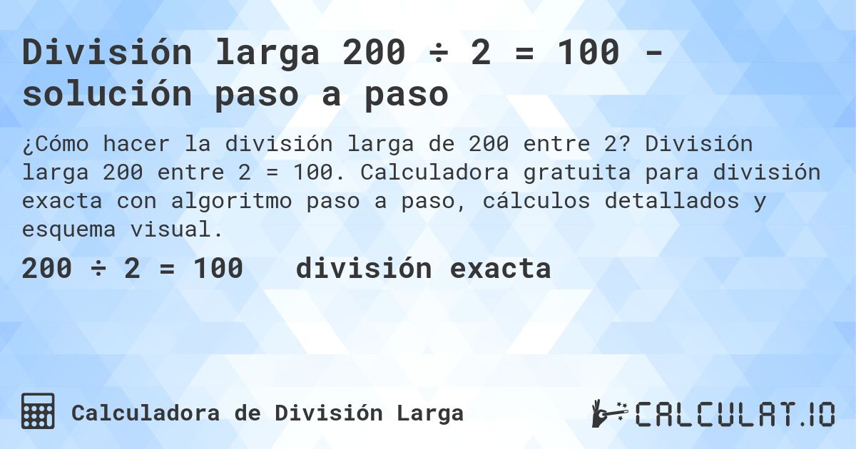 División larga 200 ÷ 2 = 100 - solución paso a paso. División larga 200 entre 2 = 100. Calculadora gratuita para división exacta con algoritmo paso a paso, cálculos detallados y esquema visual.