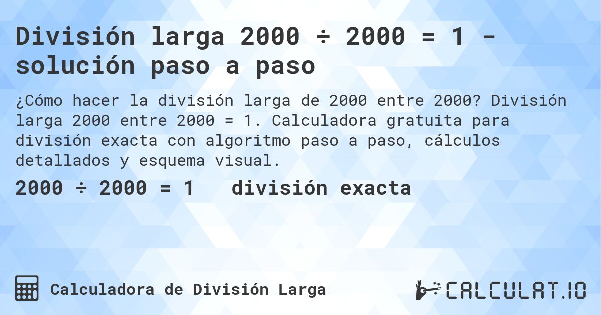 División larga 2000 ÷ 2000 = 1 - solución paso a paso. División larga 2000 entre 2000 = 1. Calculadora gratuita para división exacta con algoritmo paso a paso, cálculos detallados y esquema visual.