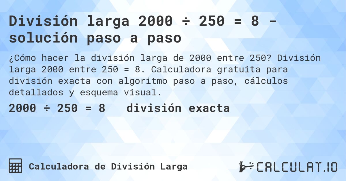 División larga 2000 ÷ 250 = 8 - solución paso a paso. División larga 2000 entre 250 = 8. Calculadora gratuita para división exacta con algoritmo paso a paso, cálculos detallados y esquema visual.