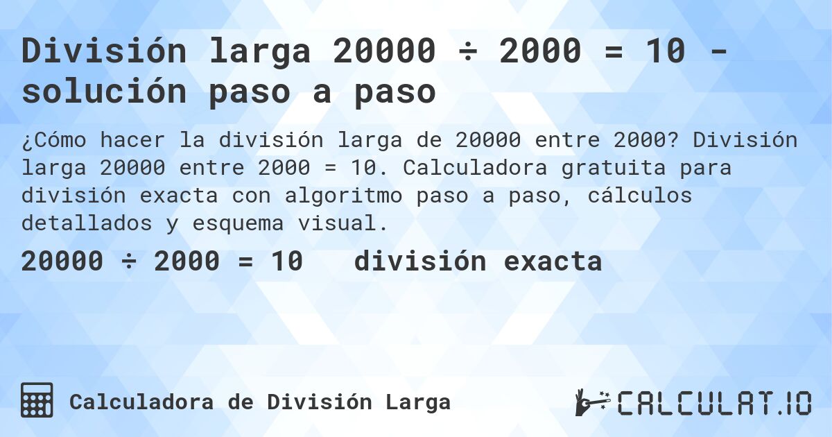 División larga 20000 ÷ 2000 = 10 - solución paso a paso. División larga 20000 entre 2000 = 10. Calculadora gratuita para división exacta con algoritmo paso a paso, cálculos detallados y esquema visual.