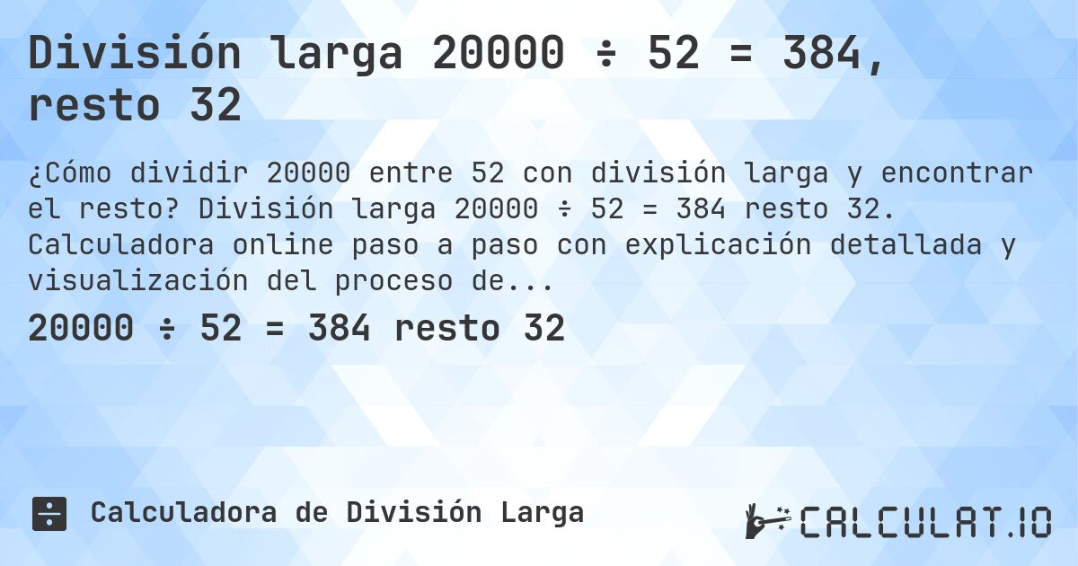 División larga 20000 ÷ 52 = 384, resto 32. División larga 20000 ÷ 52 = 384 resto 32. Calculadora online paso a paso con explicación detallada y visualización del proceso de división con resto.
