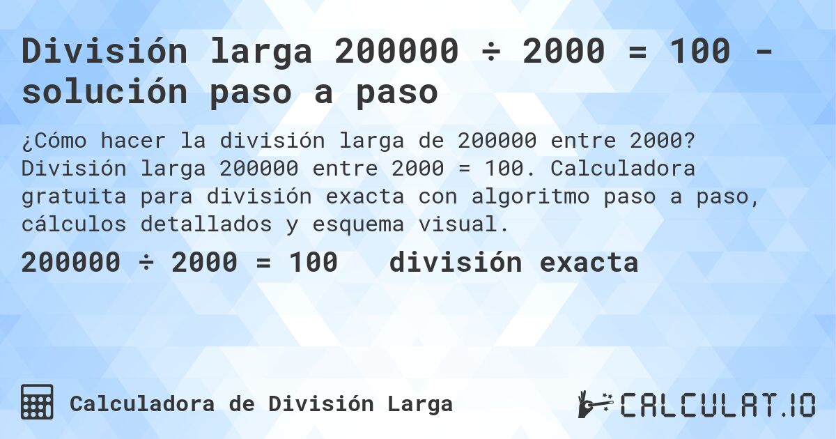 División larga 200000 ÷ 2000 = 100 - solución paso a paso. División larga 200000 entre 2000 = 100. Calculadora gratuita para división exacta con algoritmo paso a paso, cálculos detallados y esquema visual.