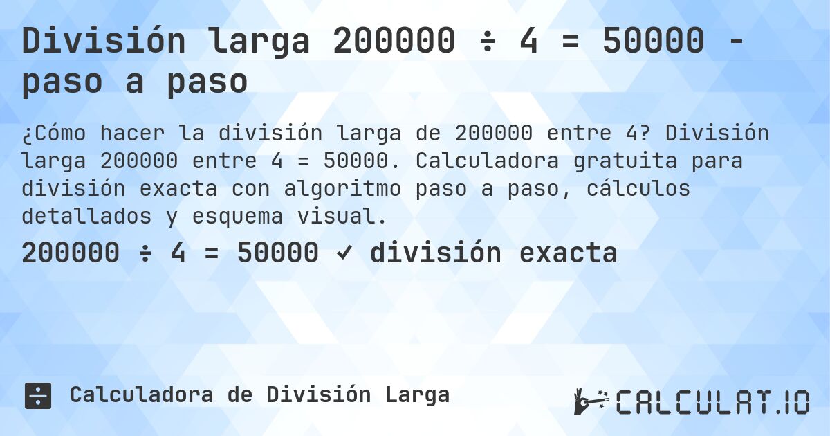 División larga 200000 ÷ 4 = 50000 - paso a paso. División larga 200000 entre 4 = 50000. Calculadora gratuita para división exacta con algoritmo paso a paso, cálculos detallados y esquema visual.