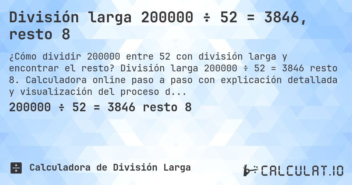 División larga 200000 ÷ 52 = 3846, resto 8. División larga 200000 ÷ 52 = 3846 resto 8. Calculadora online paso a paso con explicación detallada y visualización del proceso de división con resto.
