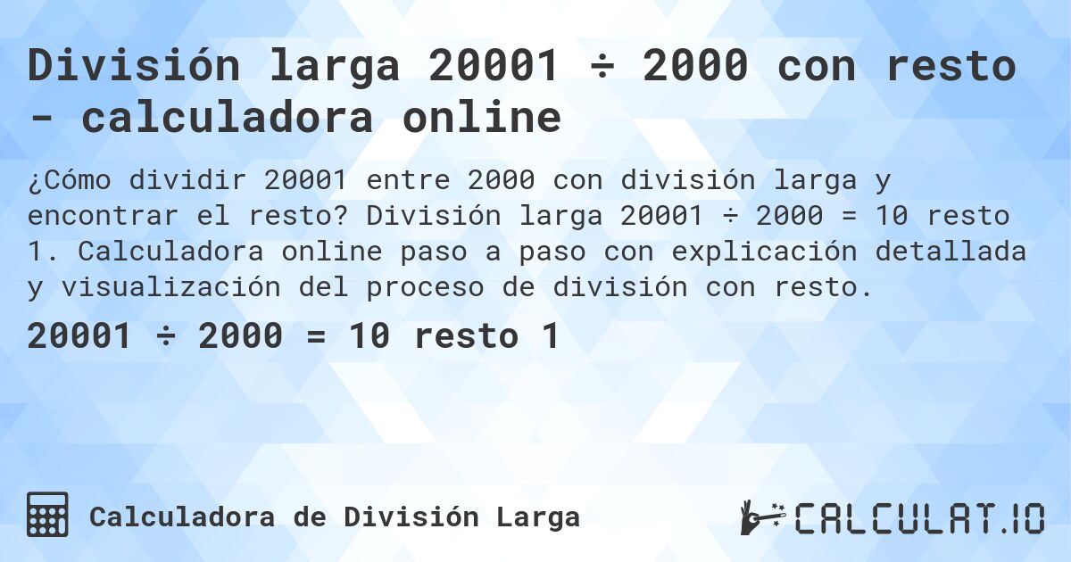 División larga 20001 ÷ 2000 con resto - calculadora online. División larga 20001 ÷ 2000 = 10 resto 1. Calculadora online paso a paso con explicación detallada y visualización del proceso de división con resto.