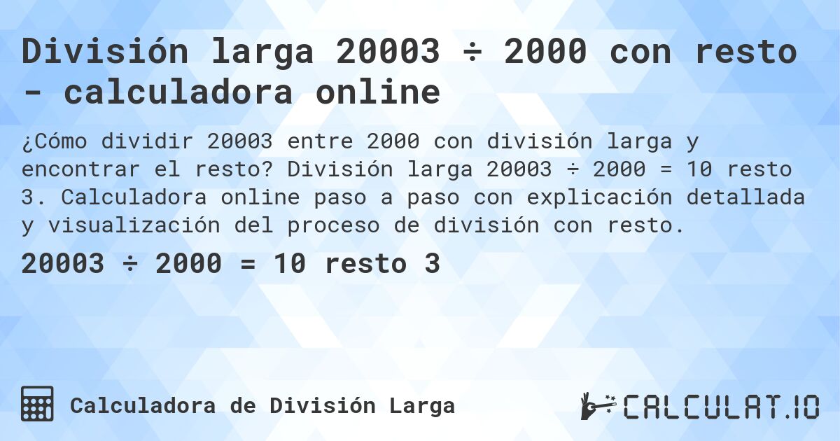 División larga 20003 ÷ 2000 con resto - calculadora online. División larga 20003 ÷ 2000 = 10 resto 3. Calculadora online paso a paso con explicación detallada y visualización del proceso de división con resto.