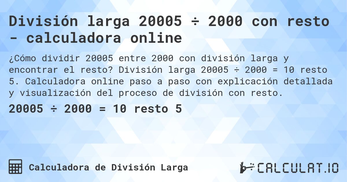 División larga 20005 ÷ 2000 con resto - calculadora online. División larga 20005 ÷ 2000 = 10 resto 5. Calculadora online paso a paso con explicación detallada y visualización del proceso de división con resto.