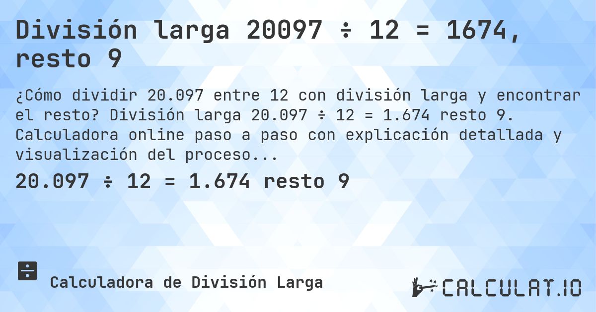 División larga 20097 ÷ 12 = 1674, resto 9. División larga 20.097 ÷ 12 = 1.674 resto 9. Calculadora online paso a paso con explicación detallada y visualización del proceso de división con resto.