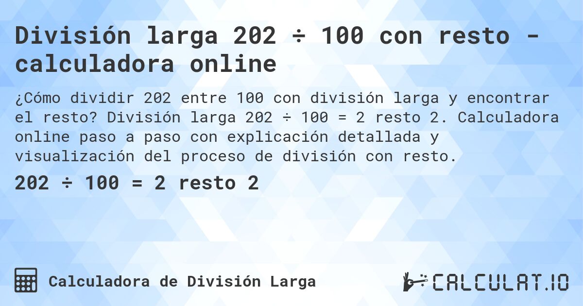 División larga 202 ÷ 100 con resto - calculadora online. División larga 202 ÷ 100 = 2 resto 2. Calculadora online paso a paso con explicación detallada y visualización del proceso de división con resto.