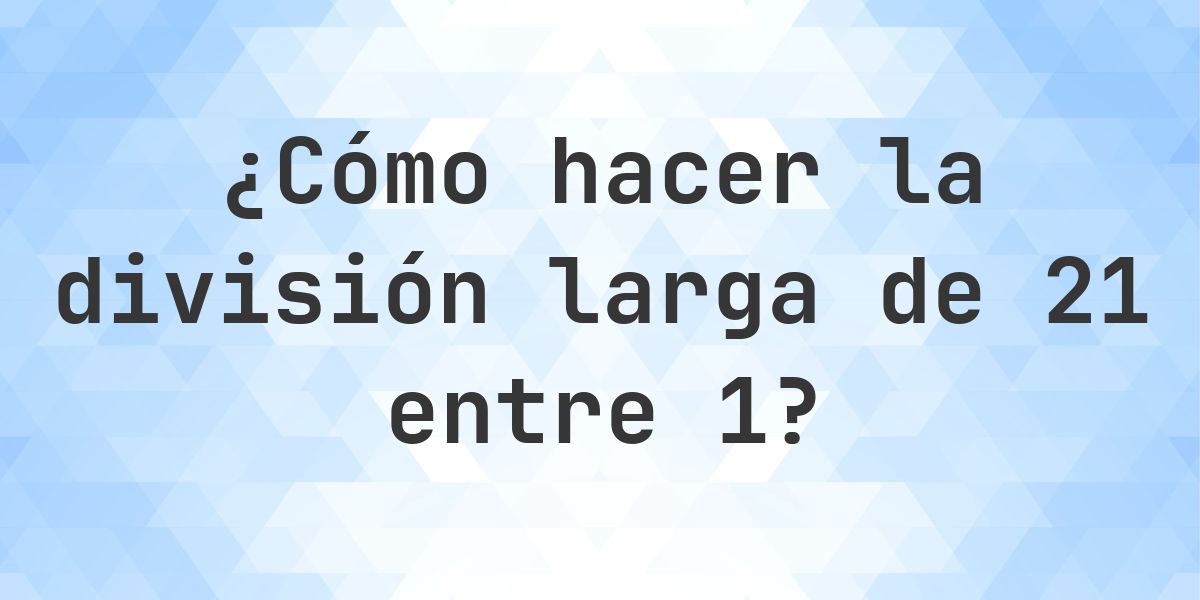 Division 21 Math División larga 21 ÷ 1 = 21 - solución paso a paso - Calculatio