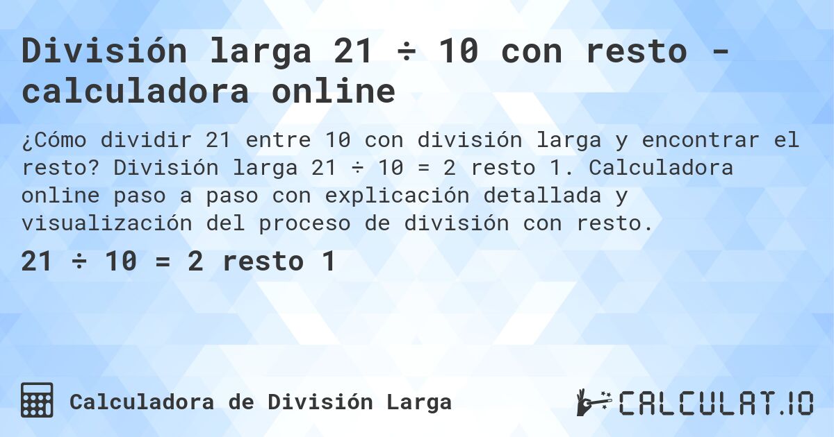 División larga 21 ÷ 10 con resto - calculadora online. División larga 21 ÷ 10 = 2 resto 1. Calculadora online paso a paso con explicación detallada y visualización del proceso de división con resto.