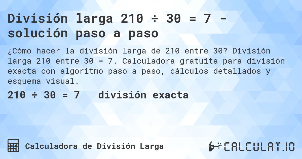 División larga 210 ÷ 30 = 7 - solución paso a paso. División larga 210 entre 30 = 7. Calculadora gratuita para división exacta con algoritmo paso a paso, cálculos detallados y esquema visual.