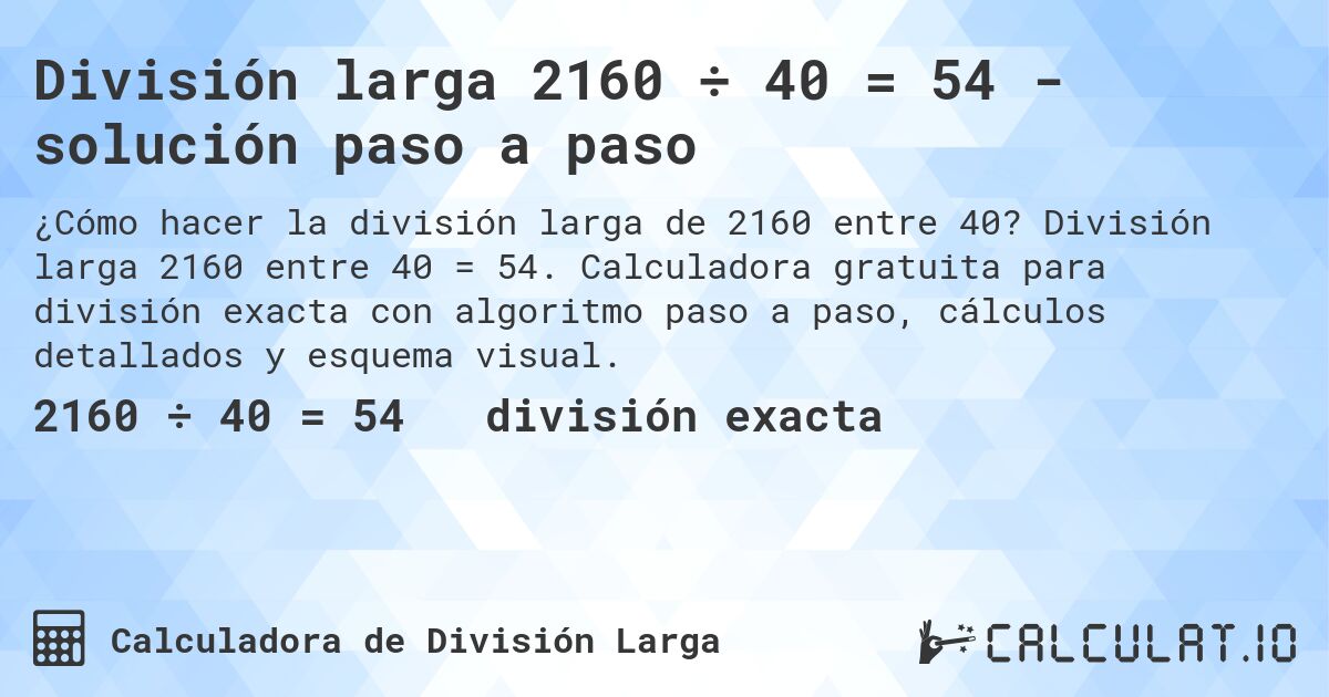 División larga 2160 ÷ 40 = 54 - solución paso a paso. División larga 2160 entre 40 = 54. Calculadora gratuita para división exacta con algoritmo paso a paso, cálculos detallados y esquema visual.