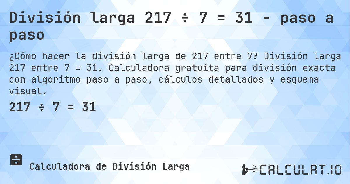 División larga 217 ÷ 7 = 31 - paso a paso. División larga 217 entre 7 = 31. Calculadora gratuita para división exacta con algoritmo paso a paso, cálculos detallados y esquema visual.