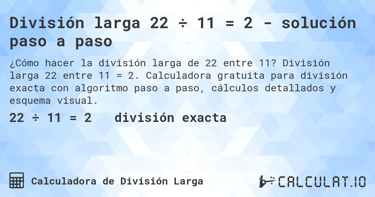 División larga 22 ÷ 11 = 2 - solución paso a paso. División larga 22 entre 11 = 2. Calculadora gratuita para división exacta con algoritmo paso a paso, cálculos detallados y esquema visual.