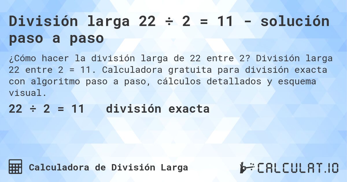 División larga 22 ÷ 2 = 11 - solución paso a paso. División larga 22 entre 2 = 11. Calculadora gratuita para división exacta con algoritmo paso a paso, cálculos detallados y esquema visual.