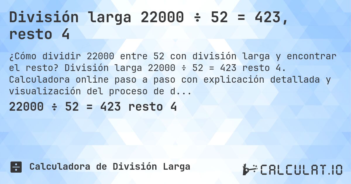 División larga 22000 ÷ 52 = 423, resto 4. División larga 22000 ÷ 52 = 423 resto 4. Calculadora online paso a paso con explicación detallada y visualización del proceso de división con resto.
