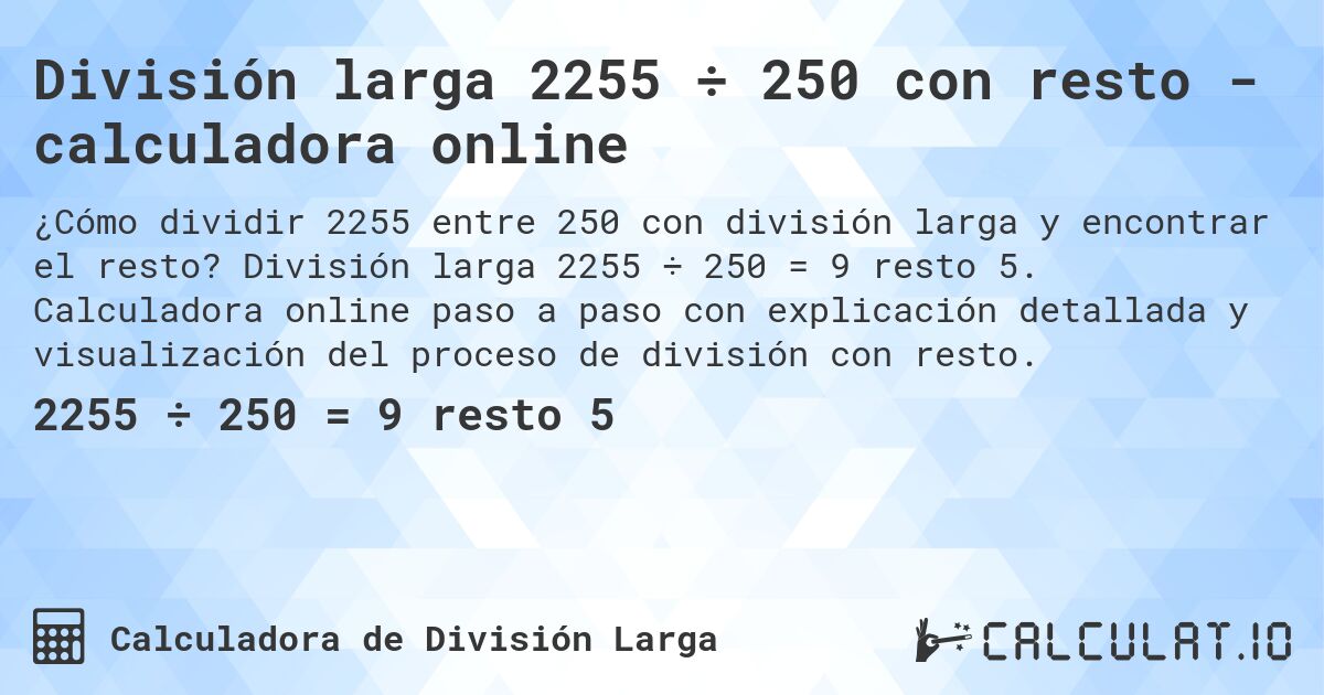 División larga 2255 ÷ 250 con resto - calculadora online. División larga 2255 ÷ 250 = 9 resto 5. Calculadora online paso a paso con explicación detallada y visualización del proceso de división con resto.