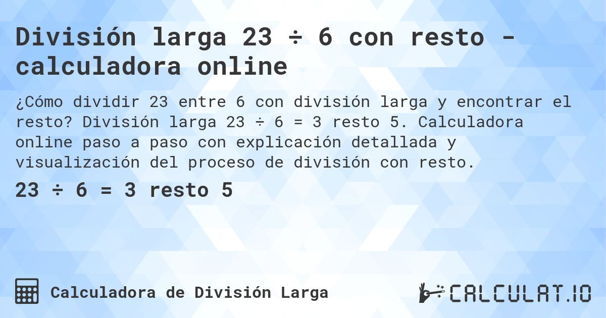 División larga 23 ÷ 6 con resto - calculadora online. División larga 23 ÷ 6 = 3 resto 5. Calculadora online paso a paso con explicación detallada y visualización del proceso de división con resto.