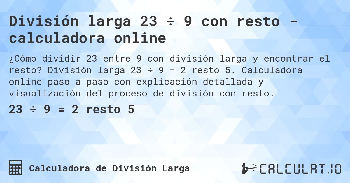 División larga 23 ÷ 9 con resto - calculadora online. División larga 23 ÷ 9 = 2 resto 5. Calculadora online paso a paso con explicación detallada y visualización del proceso de división con resto.