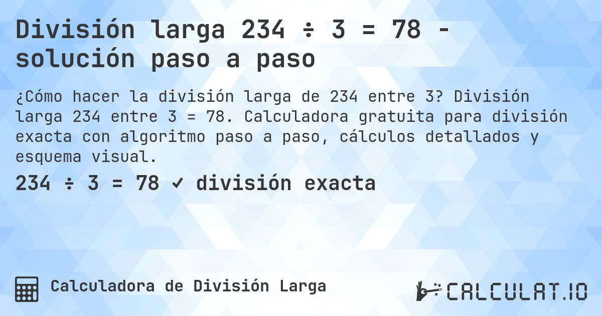 División larga 234 ÷ 3 = 78 - solución paso a paso. División larga 234 entre 3 = 78. Calculadora gratuita para división exacta con algoritmo paso a paso, cálculos detallados y esquema visual.
