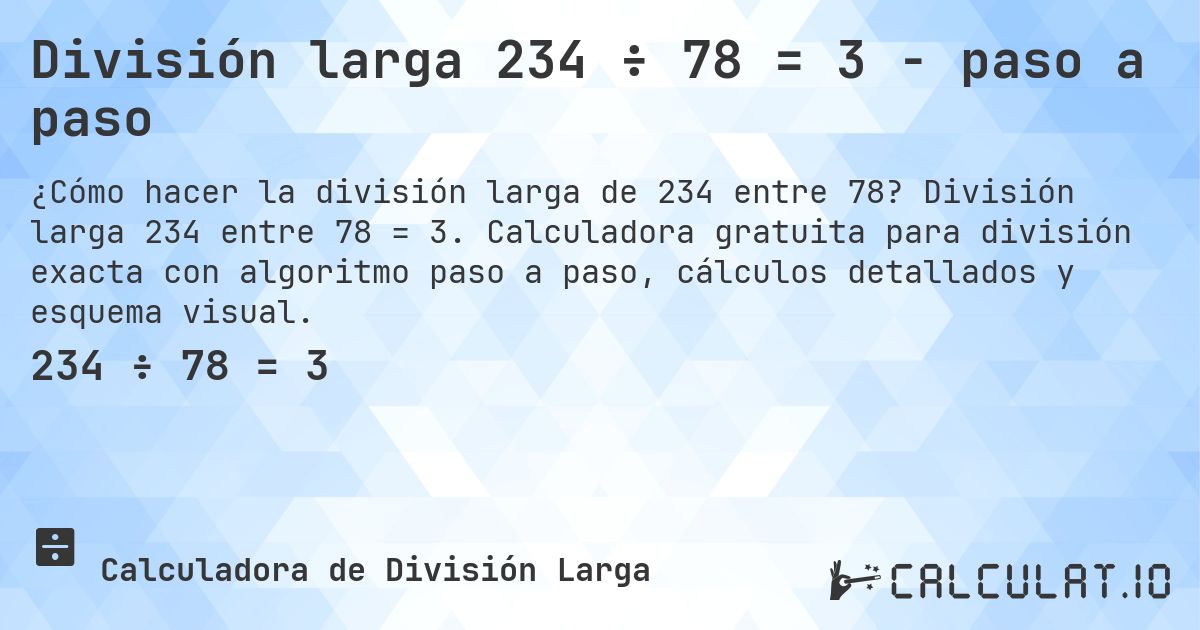 División larga 234 ÷ 78 = 3 - paso a paso. División larga 234 entre 78 = 3. Calculadora gratuita para división exacta con algoritmo paso a paso, cálculos detallados y esquema visual.