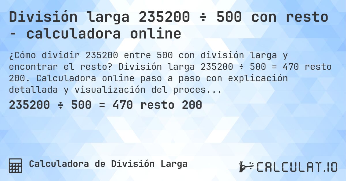 División larga 235200 ÷ 500 con resto - calculadora online. División larga 235200 ÷ 500 = 470 resto 200. Calculadora online paso a paso con explicación detallada y visualización del proceso de división con resto.