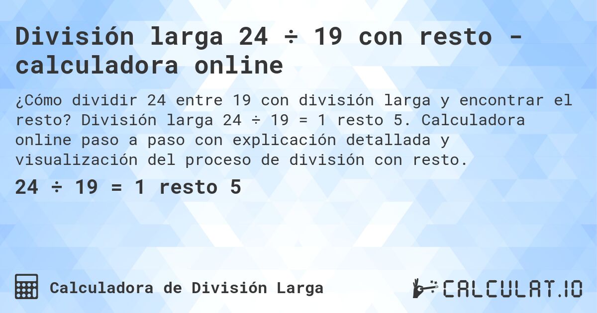 División larga 24 ÷ 19 con resto - calculadora online. División larga 24 ÷ 19 = 1 resto 5. Calculadora online paso a paso con explicación detallada y visualización del proceso de división con resto.