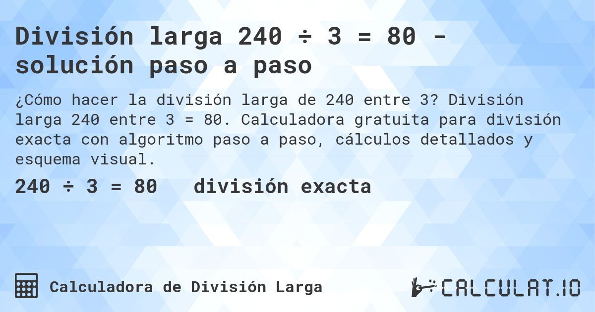 División larga 240 ÷ 3 = 80 - solución paso a paso. División larga 240 entre 3 = 80. Calculadora gratuita para división exacta con algoritmo paso a paso, cálculos detallados y esquema visual.