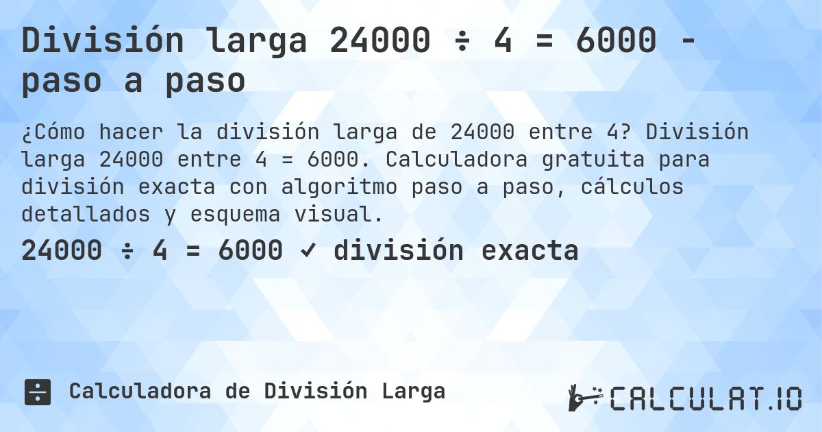 División larga 24000 ÷ 4 = 6000 - paso a paso. División larga 24000 entre 4 = 6000. Calculadora gratuita para división exacta con algoritmo paso a paso, cálculos detallados y esquema visual.