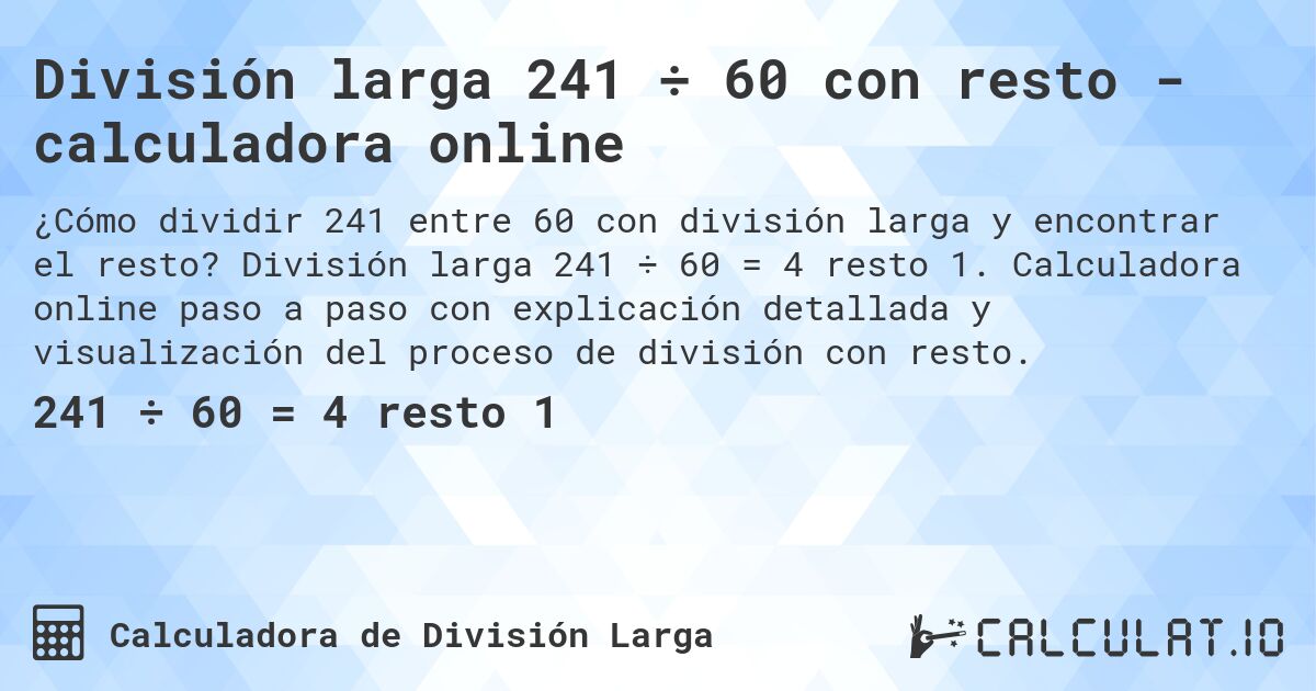 División larga 241 ÷ 60 con resto - calculadora online. División larga 241 ÷ 60 = 4 resto 1. Calculadora online paso a paso con explicación detallada y visualización del proceso de división con resto.