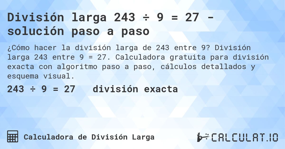 División larga 243 ÷ 9 = 27 - solución paso a paso. División larga 243 entre 9 = 27. Calculadora gratuita para división exacta con algoritmo paso a paso, cálculos detallados y esquema visual.