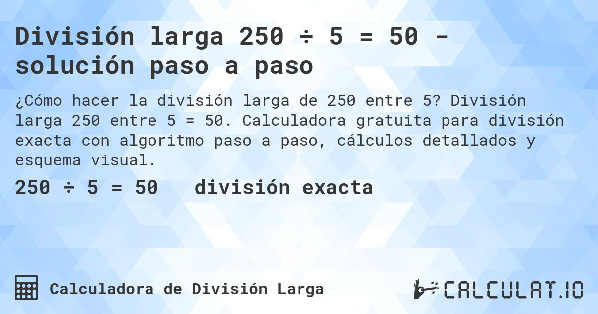 División larga 250 ÷ 5 = 50 - solución paso a paso. División larga 250 entre 5 = 50. Calculadora gratuita para división exacta con algoritmo paso a paso, cálculos detallados y esquema visual.