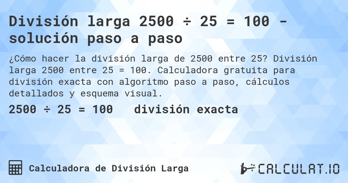 División larga 2500 ÷ 25 = 100 - solución paso a paso. División larga 2500 entre 25 = 100. Calculadora gratuita para división exacta con algoritmo paso a paso, cálculos detallados y esquema visual.