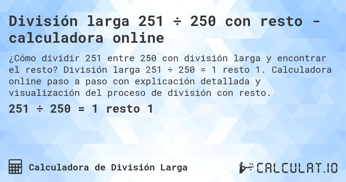División larga 251 ÷ 250 con resto - calculadora online. División larga 251 ÷ 250 = 1 resto 1. Calculadora online paso a paso con explicación detallada y visualización del proceso de división con resto.