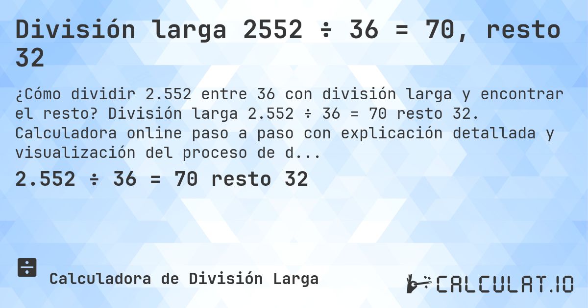 División larga 2552 ÷ 36 = 70, resto 32. División larga 2.552 ÷ 36 = 70 resto 32. Calculadora online paso a paso con explicación detallada y visualización del proceso de división con resto.