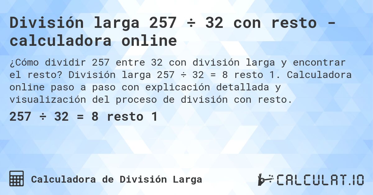 División larga 257 ÷ 32 con resto - calculadora online. División larga 257 ÷ 32 = 8 resto 1. Calculadora online paso a paso con explicación detallada y visualización del proceso de división con resto.