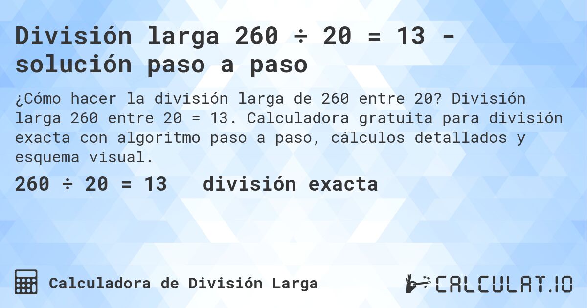 División larga 260 ÷ 20 = 13 - solución paso a paso. División larga 260 entre 20 = 13. Calculadora gratuita para división exacta con algoritmo paso a paso, cálculos detallados y esquema visual.