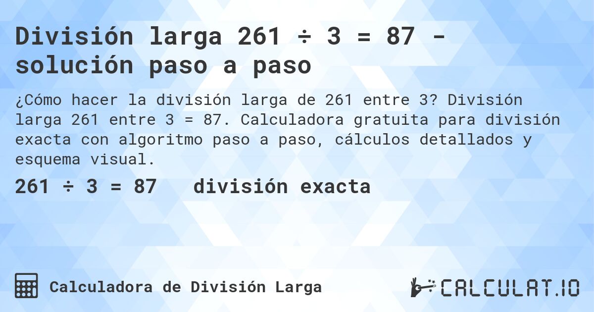 División larga 261 ÷ 3 = 87 - solución paso a paso. División larga 261 entre 3 = 87. Calculadora gratuita para división exacta con algoritmo paso a paso, cálculos detallados y esquema visual.