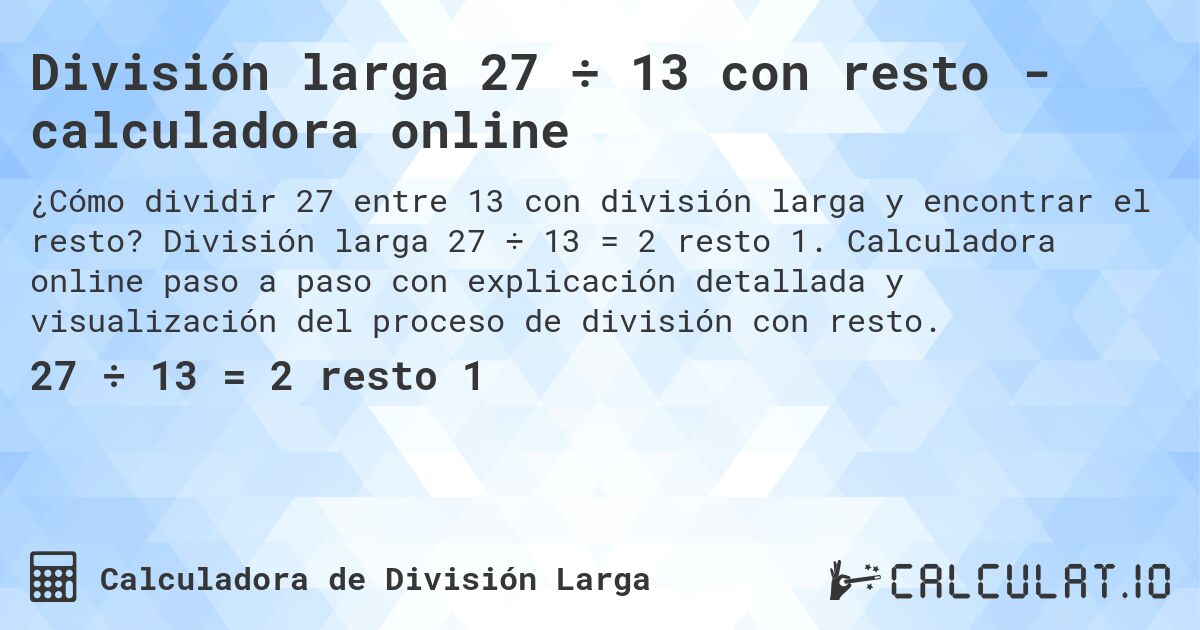 División larga 27 ÷ 13 con resto - calculadora online. División larga 27 ÷ 13 = 2 resto 1. Calculadora online paso a paso con explicación detallada y visualización del proceso de división con resto.